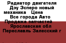 Радиатор двигателя Дэу Эсперо новый механика › Цена ­ 2 300 - Все города Авто » Продажа запчастей   . Ярославская обл.,Переславль-Залесский г.